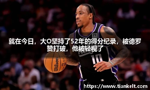 就在今日，大O坚持了52年的得分纪录，被德罗赞打破，他被轻视了