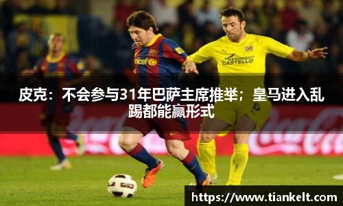 皮克：不会参与31年巴萨主席推举；皇马进入乱踢都能赢形式